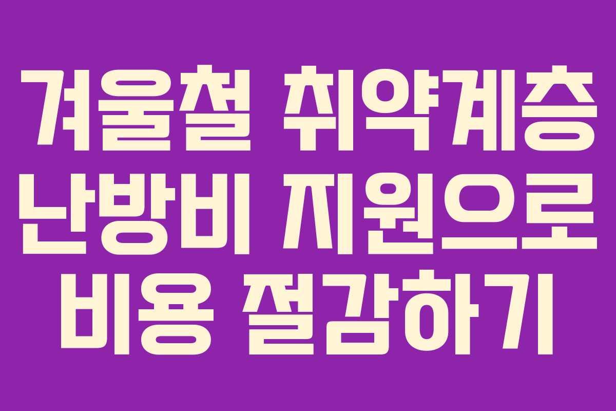 겨울철 취약계층 난방비 지원으로 비용 절감하기