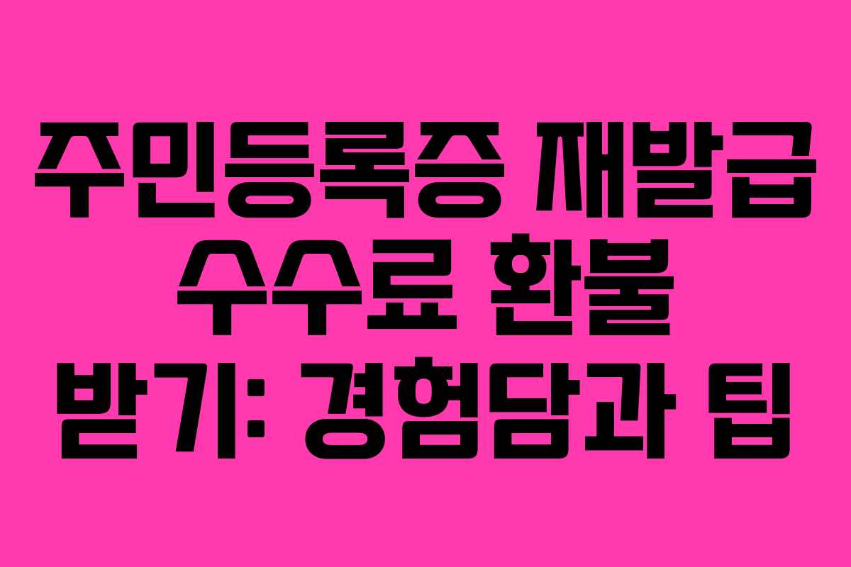 주민등록증 재발급 수수료 환불 받기: 경험담과 팁 주민등록증 재발급 수수료 환불 받기: 경험담과 팁