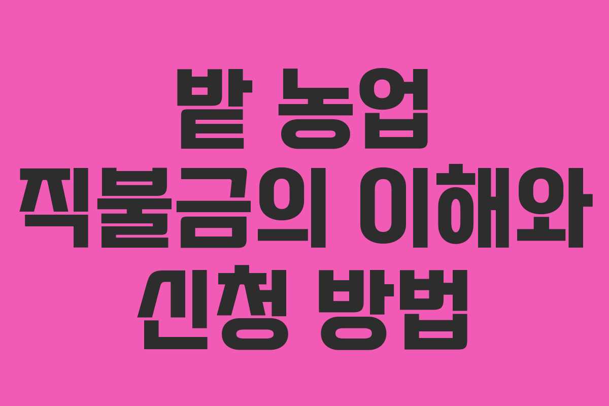 밭 농업 직불금의 이해와 신청 방법 밭 농업 직불금의 이해와 신청 방법