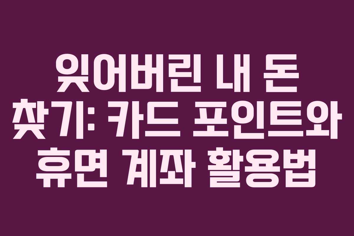 잊어버린 내 돈 찾기: 카드 포인트와 휴면 계좌 활용법