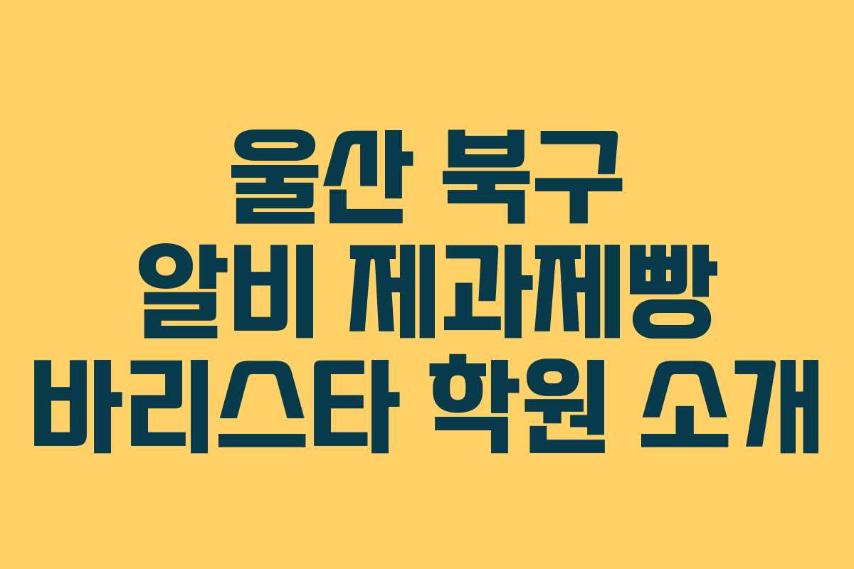 울산 북구 알비 제과제빵 바리스타 학원 소개
