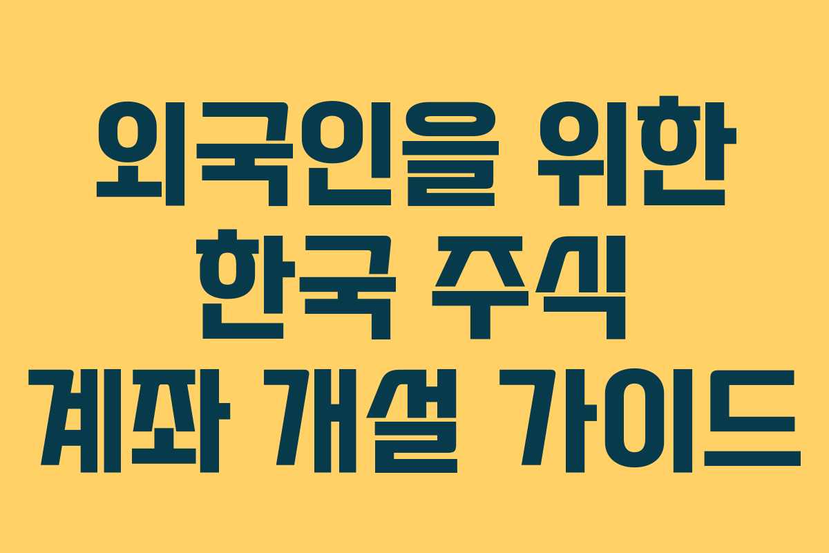 외국인을 위한 한국 주식 계좌 개설 가이드