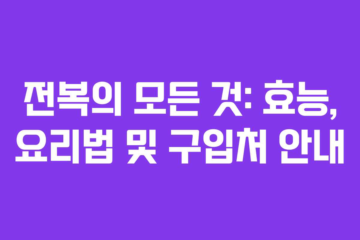 전복의 모든 것: 효능, 요리법 및 구입처 안내 전복의 모든 것: 효능, 요리법 및 구입처 안내