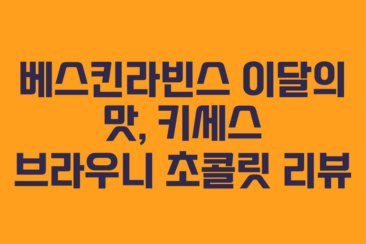 베스킨라빈스 이달의 맛, 키세스 브라우니 초콜릿 리뷰 베스킨라빈스 이달의 맛, 키세스 브라우니 초콜릿 리뷰