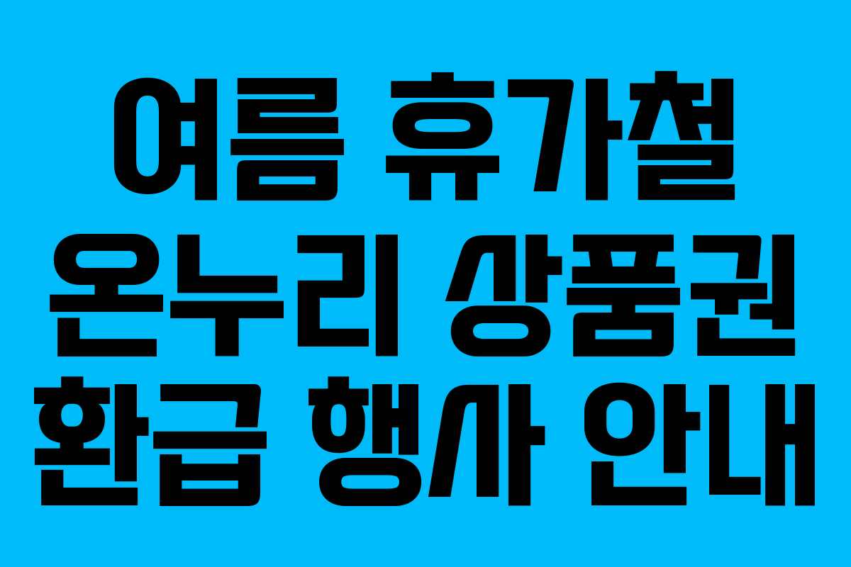 여름 휴가철 온누리 상품권 환급 행사 안내 여름 휴가철 온누리 상품권 환급 행사 안내