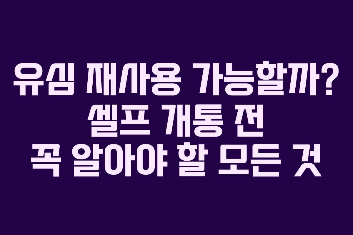 유심 재사용 가능할까? 셀프 개통 전 꼭 알아야 할 모든 것 유심 재사용 가능할까? 셀프 개통 전 꼭 알아야 할 모든 것