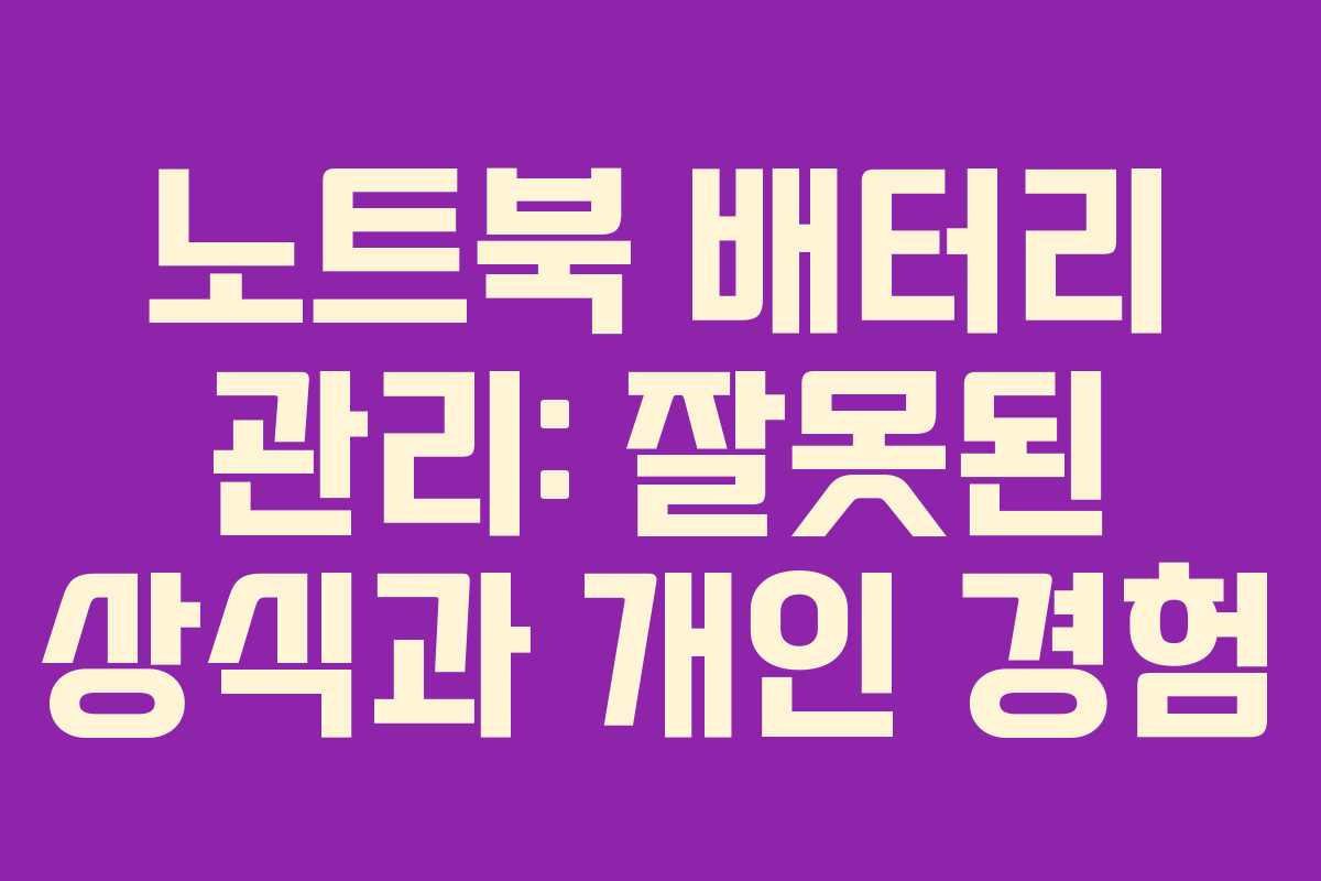 노트북 배터리 관리: 잘못된 상식과 개인 경험 노트북 배터리 관리: 잘못된 상식과 개인 경험