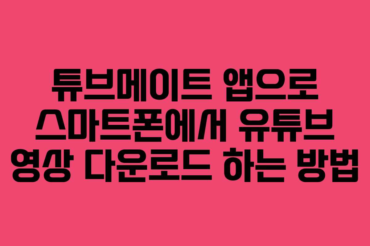 튜브메이트 앱으로 스마트폰에서 유튜브 영상 다운로드 하는 방법 튜브메이트 앱으로 스마트폰에서 유튜브 영상 다운로드 하는 방법