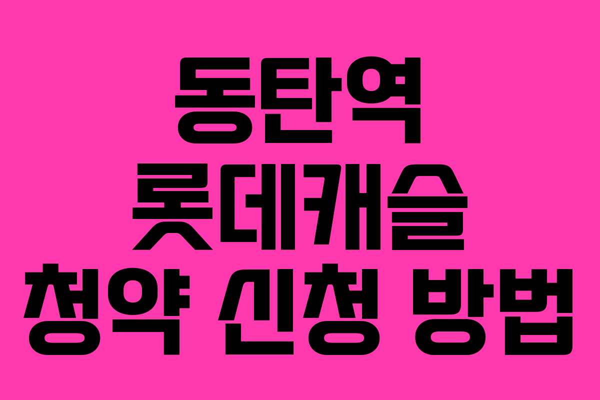 동탄역 롯데캐슬 청약 신청 방법 동탄역 롯데캐슬 청약 신청 방법