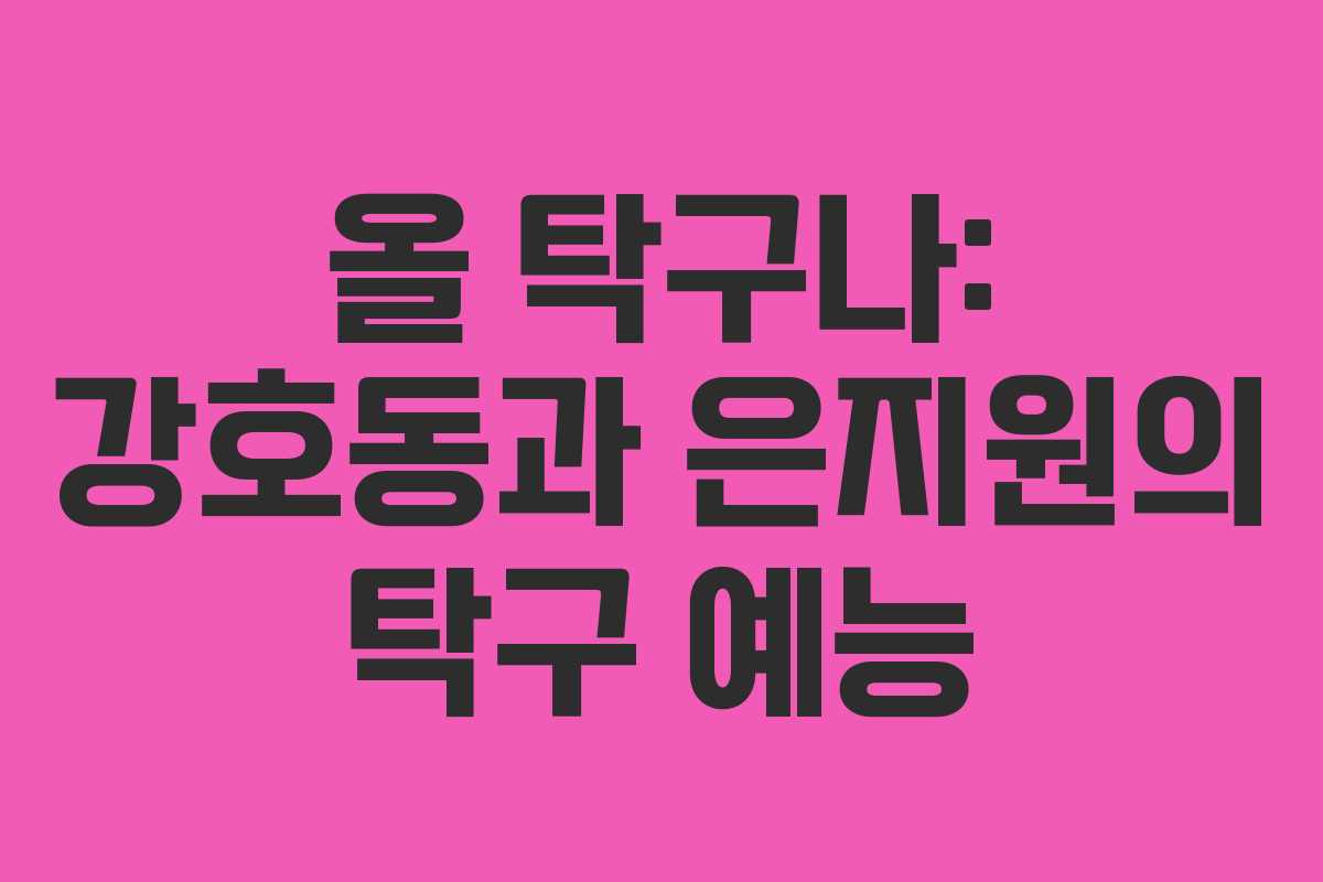 올 탁구나: 강호동과 은지원의 탁구 예능 올 탁구나: 강호동과 은지원의 탁구 예능