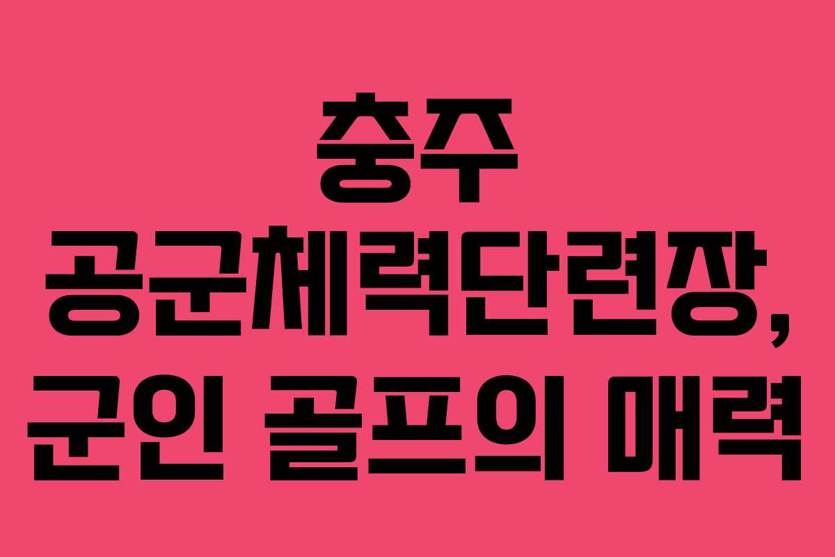 충주 공군체력단련장, 군인 골프의 매력 충주 공군체력단련장, 군인 골프의 매력