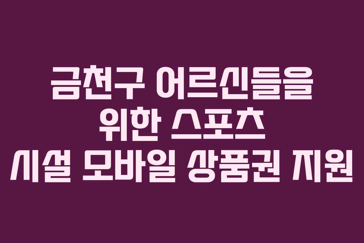 금천구 어르신들을 위한 스포츠 시설 모바일 상품권 지원 금천구 어르신들을 위한 스포츠 시설 모바일 상품권 지원