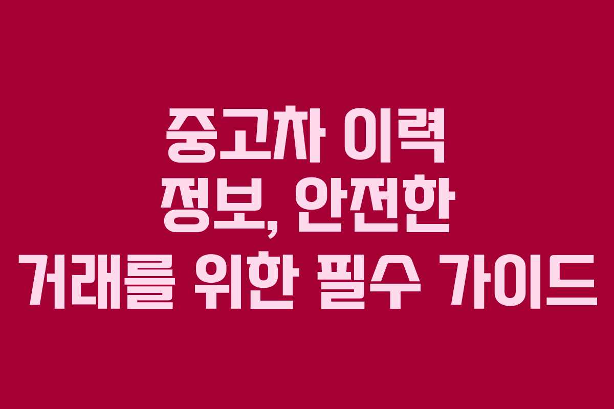 중고차 이력 정보, 안전한 거래를 위한 필수 가이드 중고차 이력 정보, 안전한 거래를 위한 필수 가이드