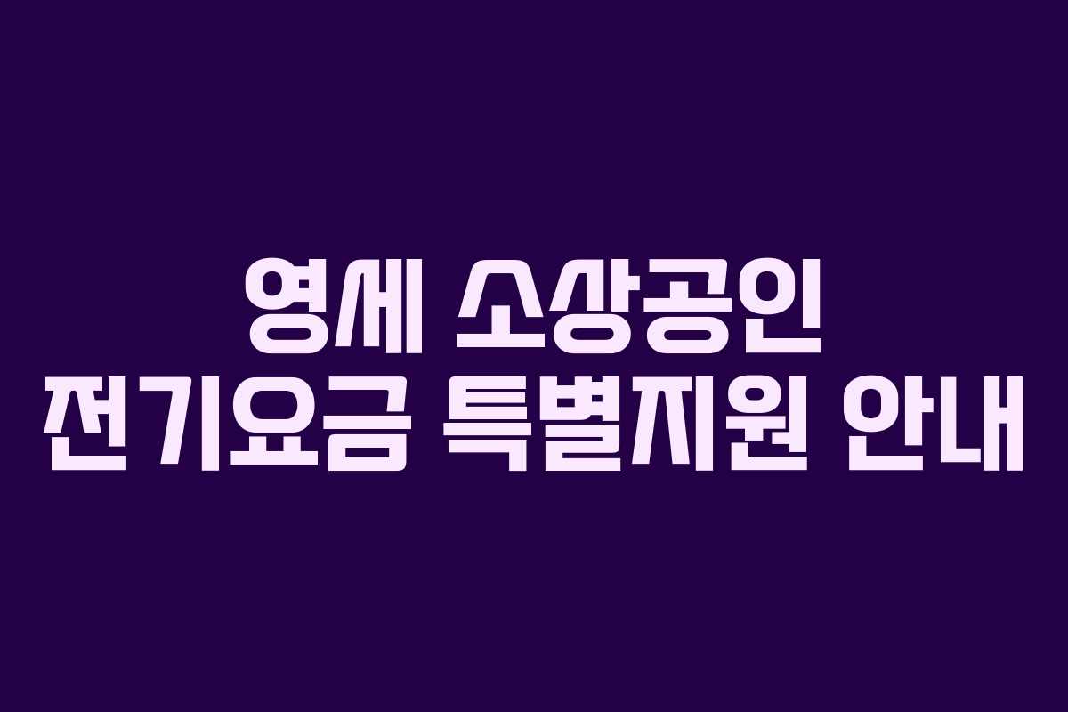 영세 소상공인 전기요금 특별지원 안내 영세 소상공인 전기요금 특별지원 안내