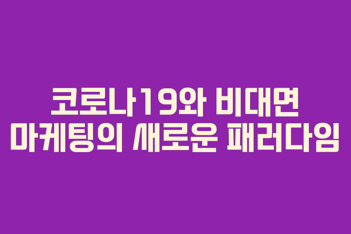 코로나19와 비대면 마케팅의 새로운 패러다임