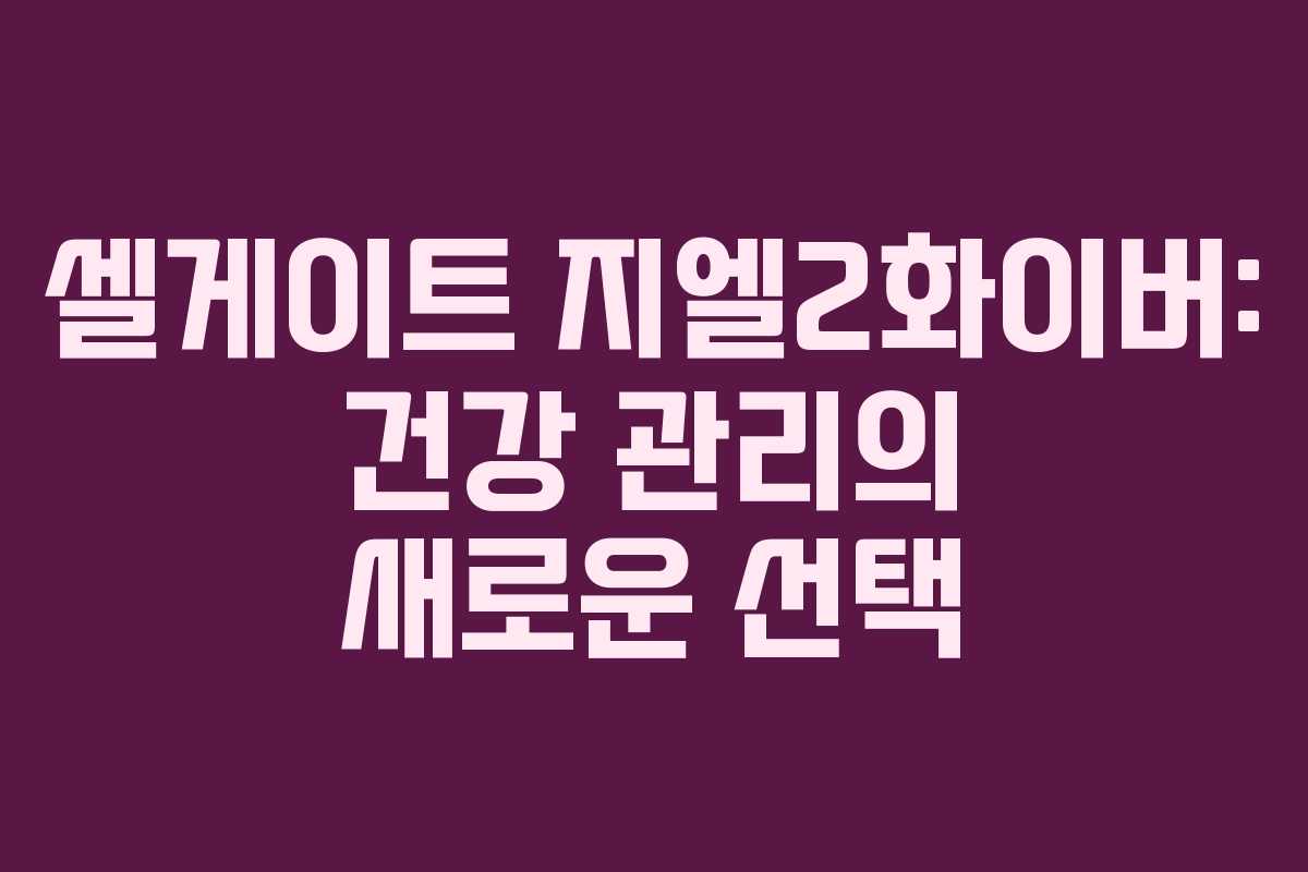 셀게이트 지엘2화이버: 건강 관리의 새로운 선택 셀게이트 지엘2화이버: 건강 관리의 새로운 선택
