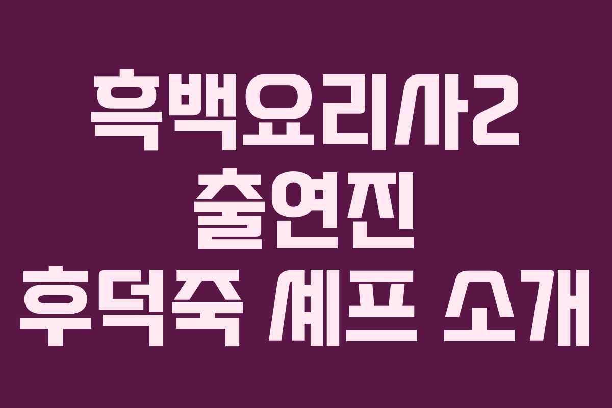 흑백요리사2 출연진 후덕죽 셰프 소개