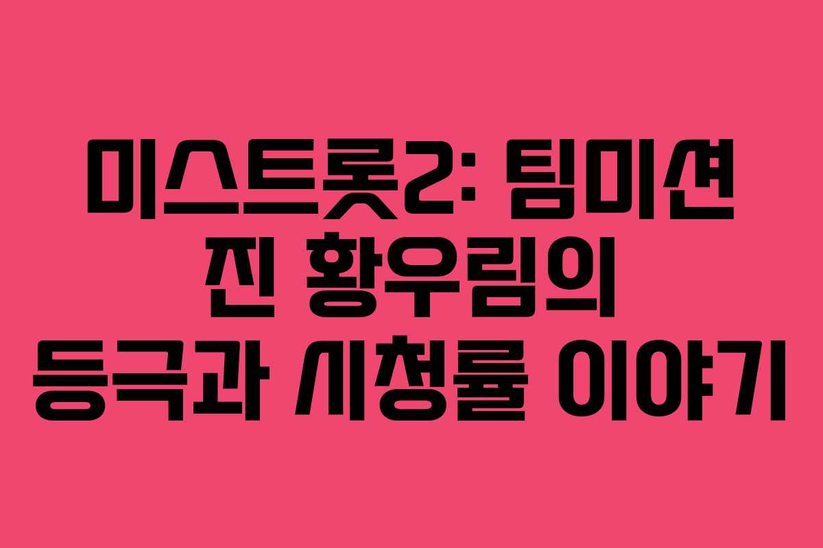 미스트롯2: 팀미션 진 황우림의 등극과 시청률 이야기