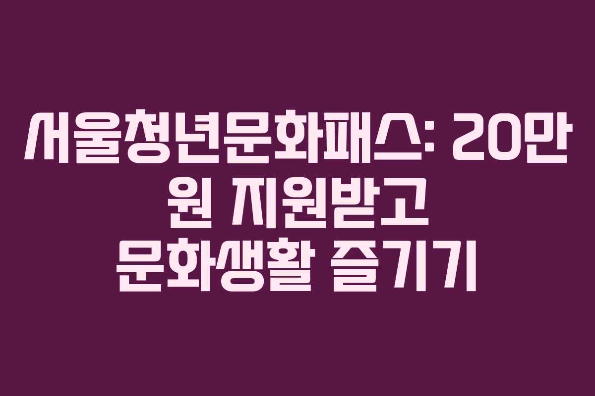 서울청년문화패스: 20만 원 지원받고 문화생활 즐기기