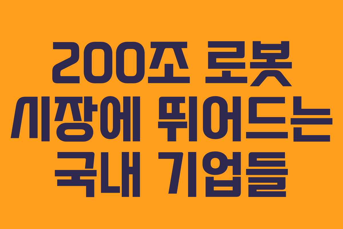 200조 로봇 시장에 뛰어드는 국내 기업들 200조 로봇 시장에 뛰어드는 국내 기업들