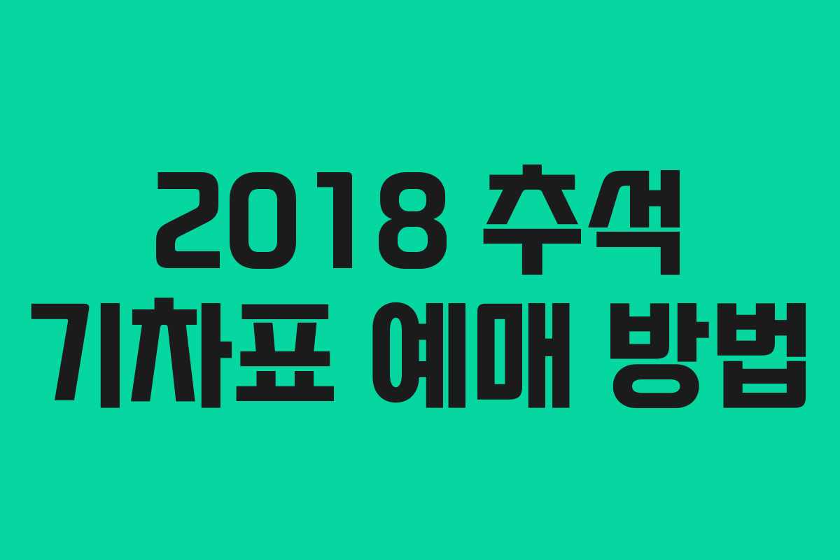 2018 추석 기차표 예매 방법 2018 추석 기차표 예매 방법