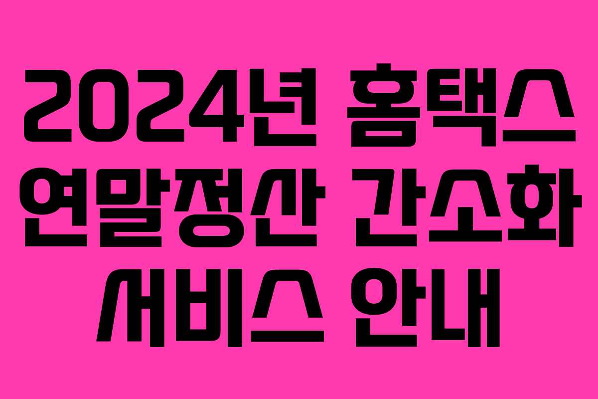 2024년 홈택스 연말정산 간소화 서비스 안내 2024년 홈택스 연말정산 간소화 서비스 안내