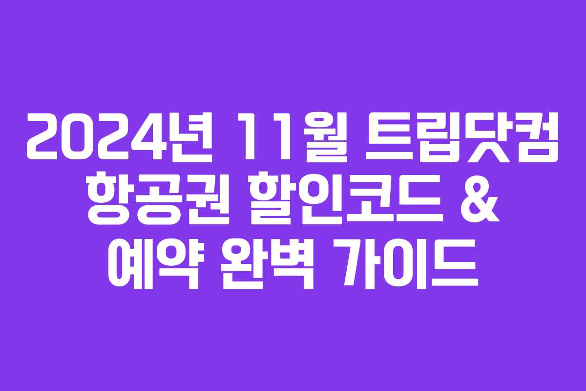 2024년 11월 트립닷컴 항공권 할인코드 & 예약 완벽 가이드 2024년 11월 트립닷컴 항공권 할인코드 & 예약 완벽 가이드