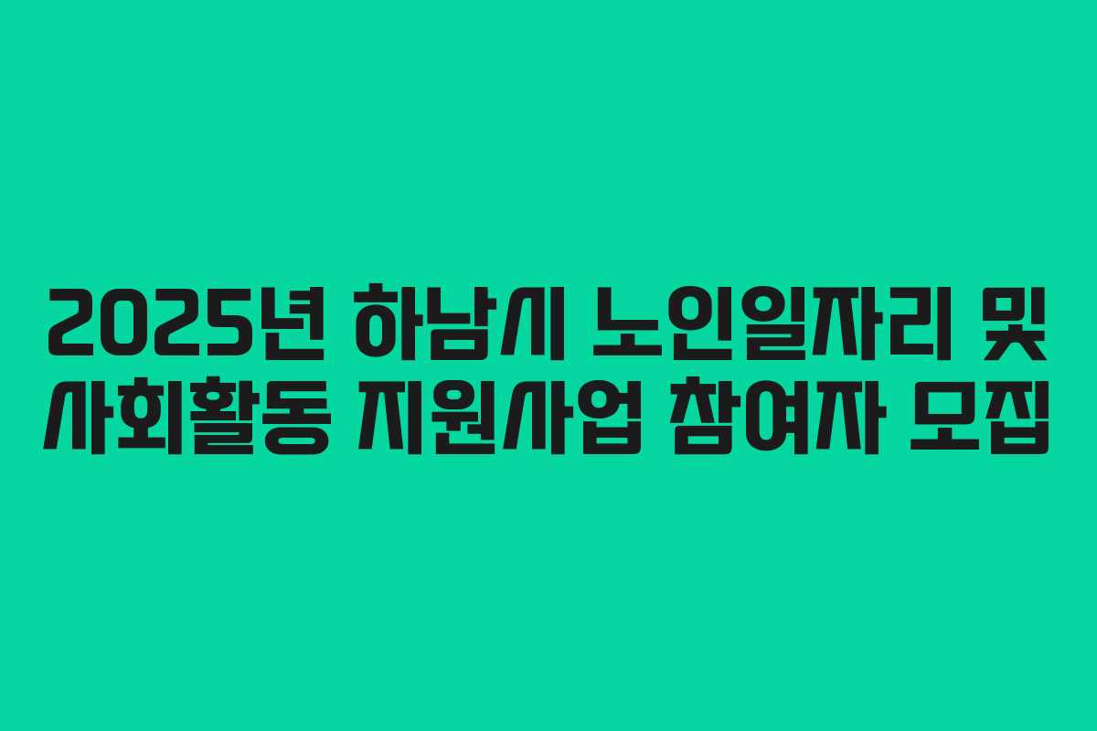 2025년 하남시 노인일자리 및 사회활동 지원사업 참여자 모집 2025년 하남시 노인일자리 및 사회활동 지원사업 참여자 모집
