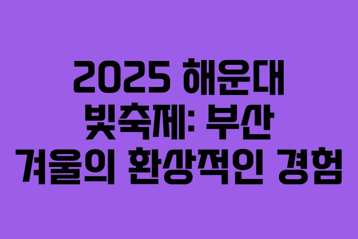 2025 해운대 빛축제: 부산 겨울의 환상적인 경험 2025 해운대 빛축제: 부산 겨울의 환상적인 경험