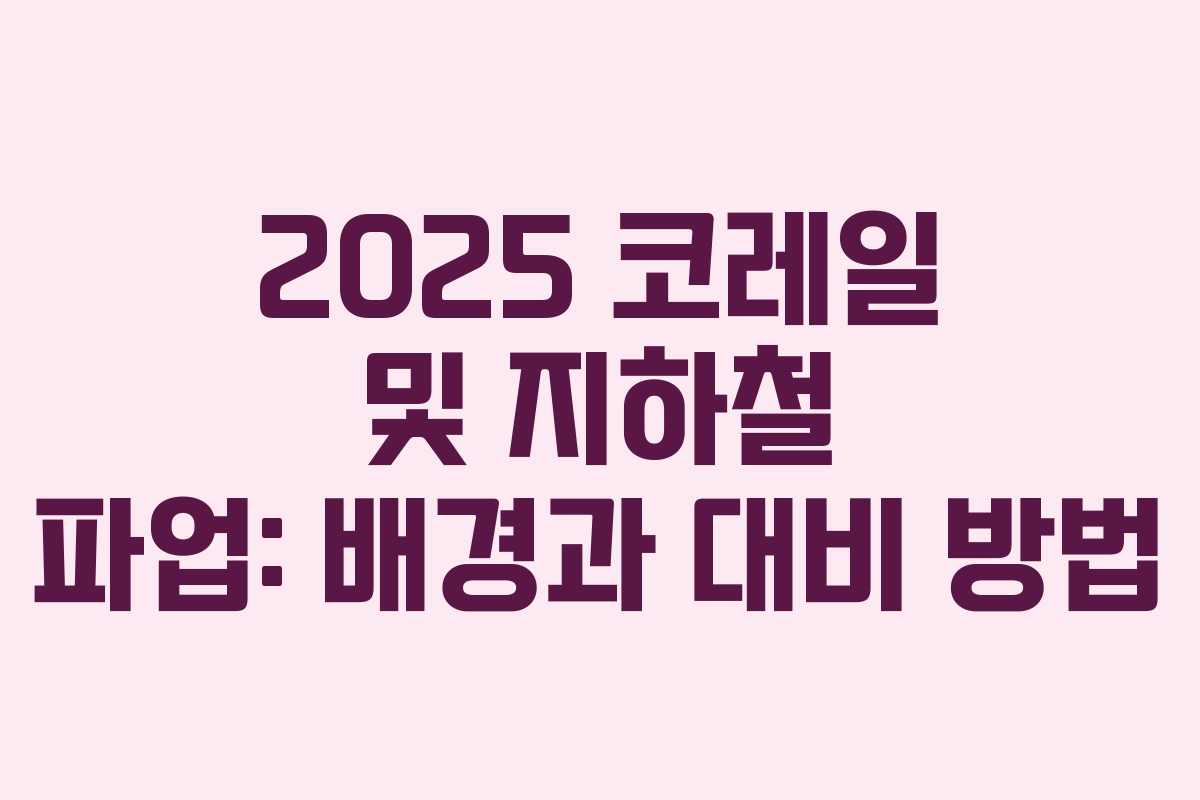 2025 코레일 및 지하철 파업: 배경과 대비 방법 2025 코레일 및 지하철 파업: 배경과 대비 방법