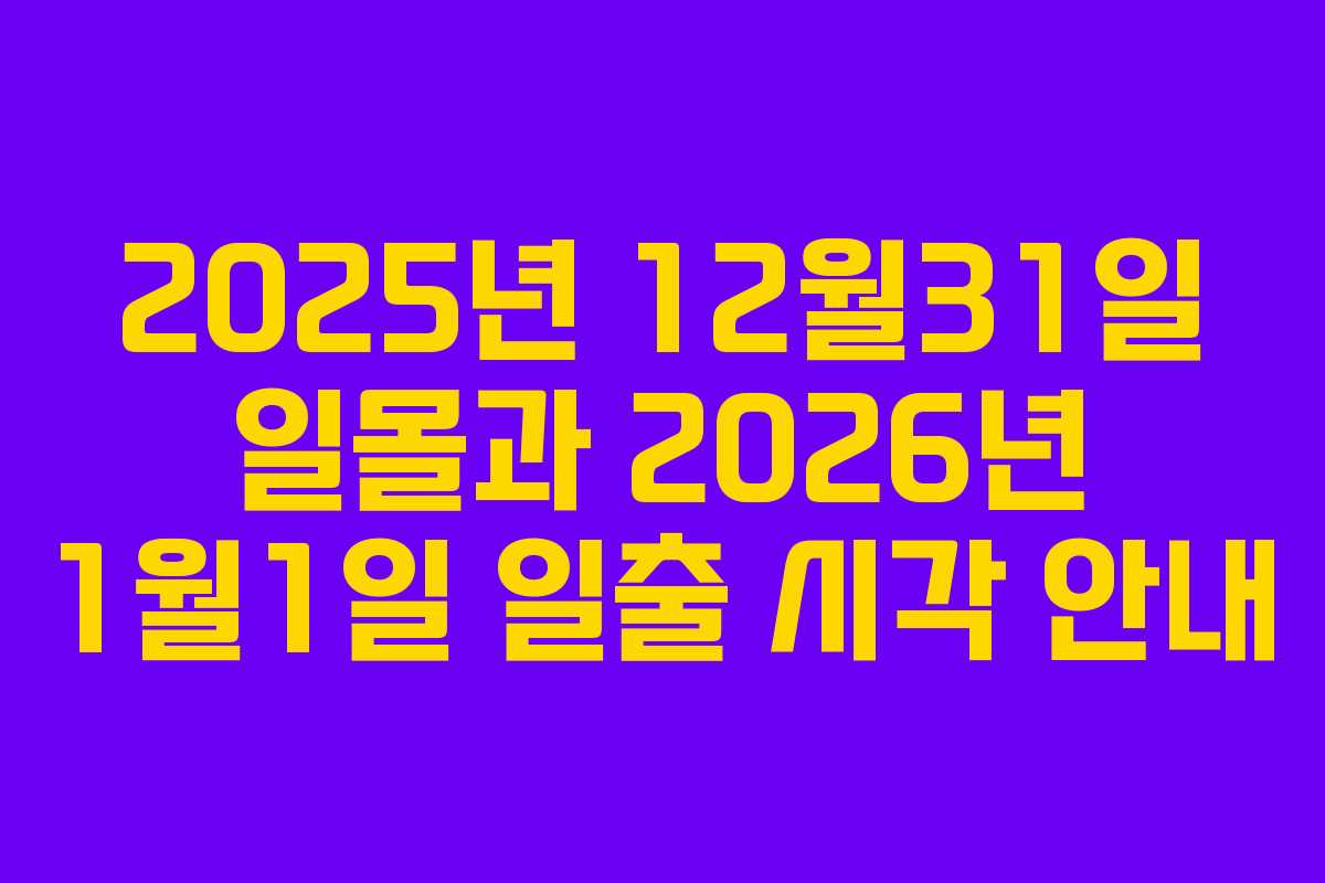 2025년 12월31일 일몰과 2026년 1월1일 일출 시각 안내