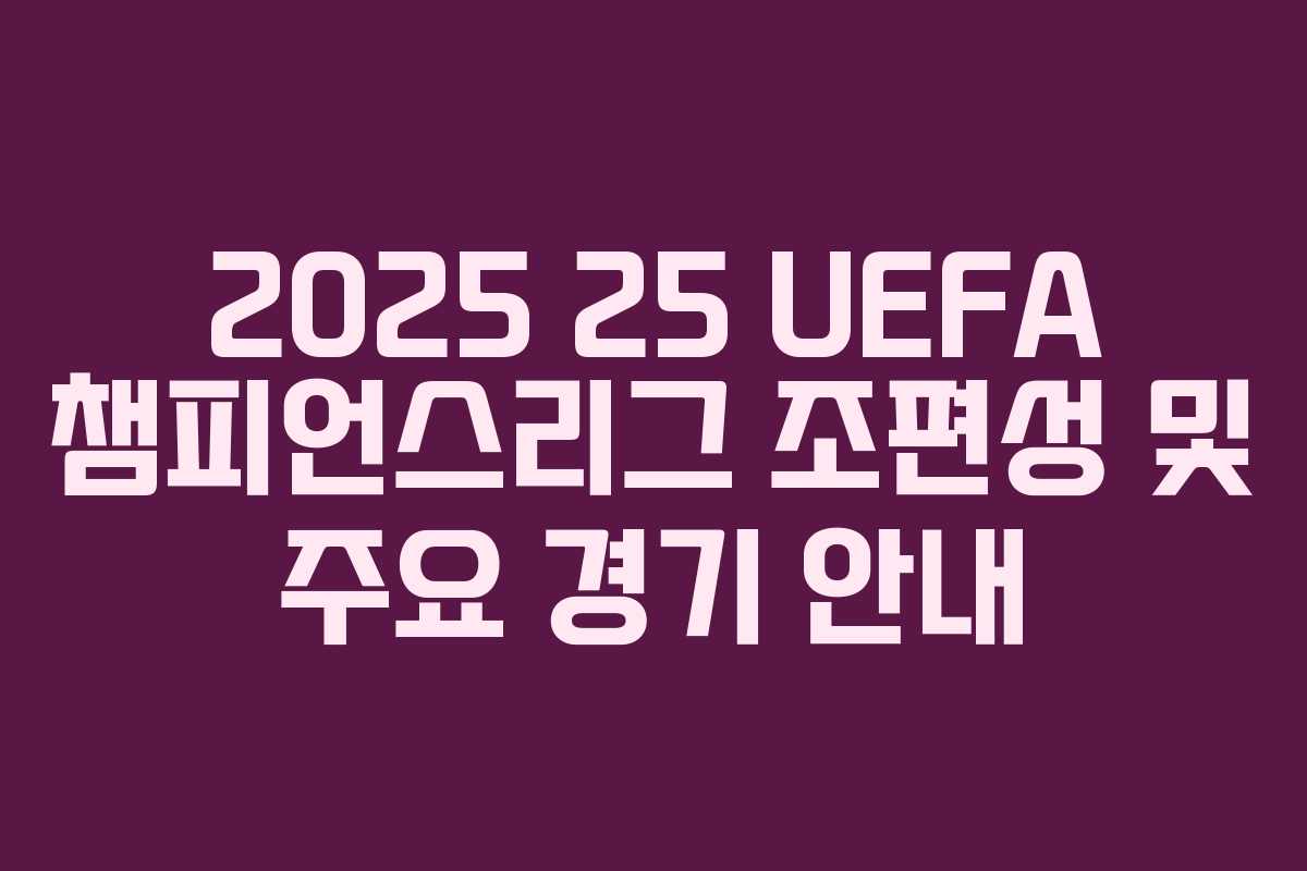 2025 25 UEFA 챔피언스리그 조편성 및 주요 경기 안내