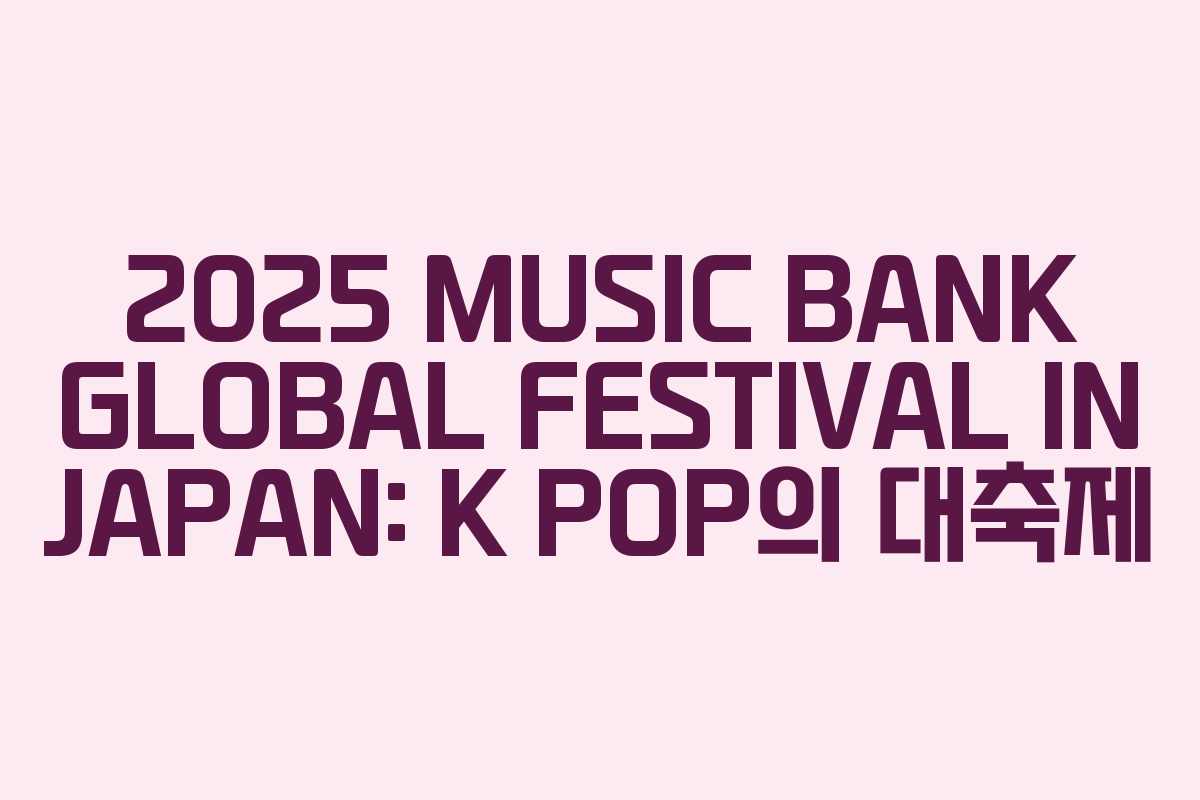 2025 MUSIC BANK GLOBAL FESTIVAL IN JAPAN: K POP의 대축제 2025 MUSIC BANK GLOBAL FESTIVAL IN JAPAN: K POP의 대축제