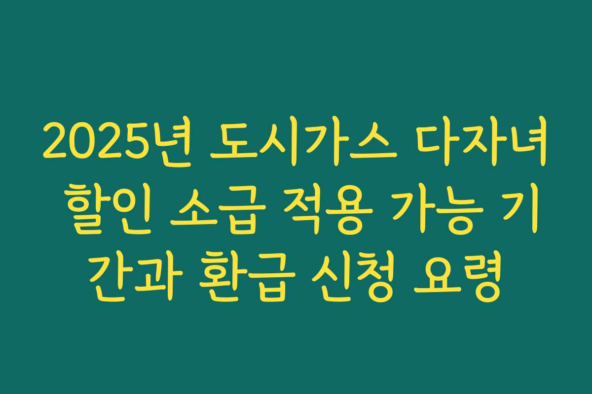 2025년 도시가스 다자녀 할인 소급 적용 가능 기간과 환급 신청 요령