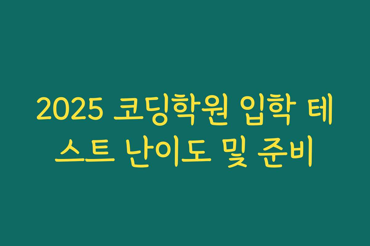 2025 코딩학원 입학 테스트 난이도 및 준비 2025 코딩학원 입학 테스트 난이도 및 준비