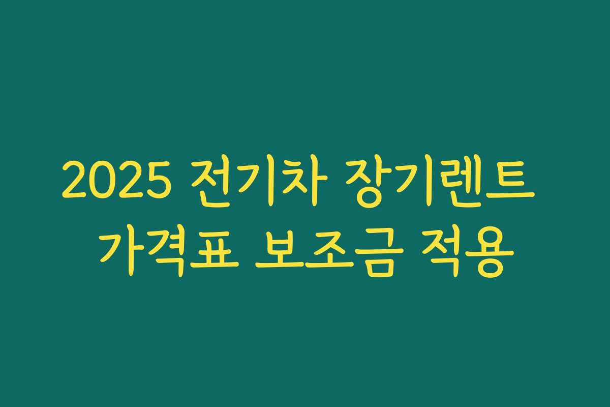 2025 전기차 장기렌트 가격표 보조금 적용