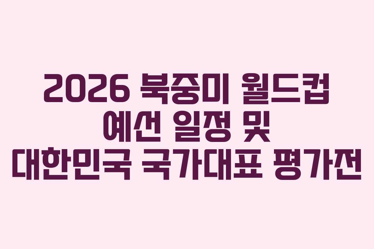2026 북중미 월드컵 예선 일정 및 대한민국 국가대표 평가전 2026 북중미 월드컵 예선 일정 및 대한민국 국가대표 평가전
