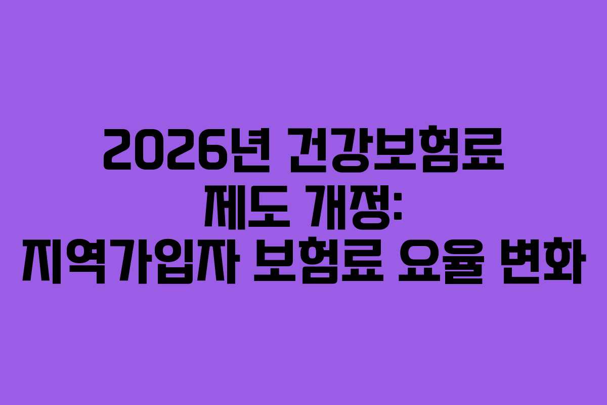 2026년 건강보험료 제도 개정: 지역가입자 보험료 요율 변화 2026년 건강보험료 제도 개정: 지역가입자 보험료 요율 변화