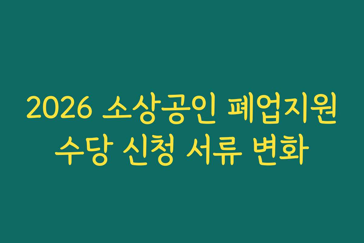 2026 소상공인 폐업지원수당 신청 서류 변화