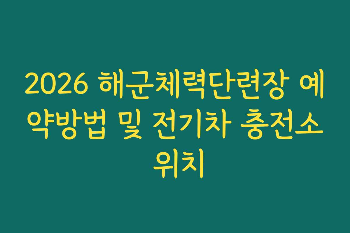 2026 해군체력단련장 예약방법 및 전기차 충전소 위치 2026 해군체력단련장 예약방법 및 전기차 충전소 위치