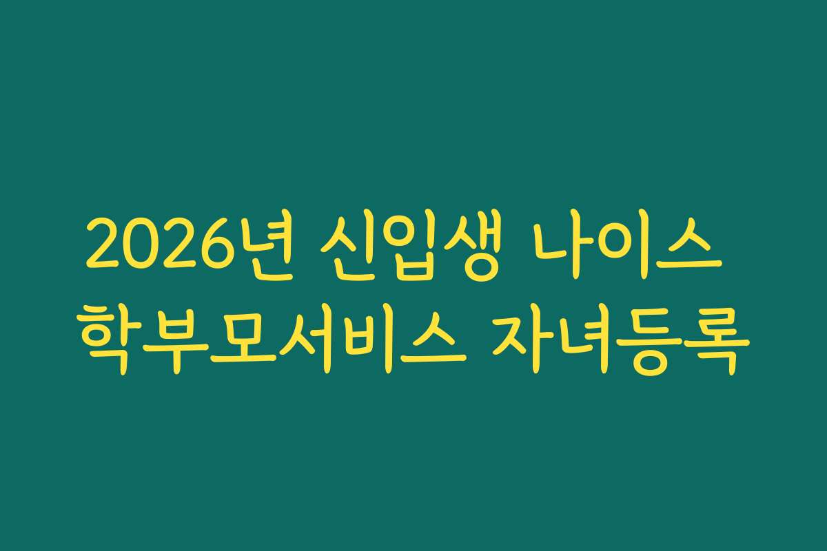 2026년 신입생 나이스 학부모서비스 자녀등록 2026년 신입생 나이스 학부모서비스 자녀등록