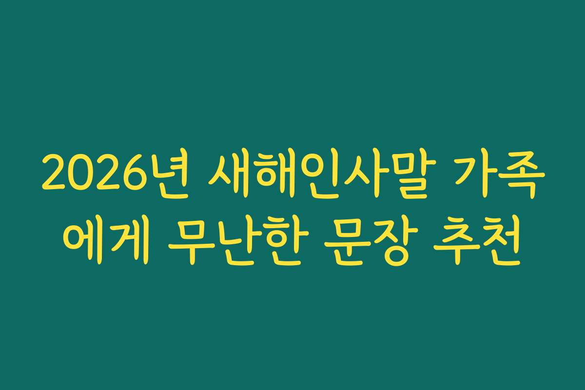 2026년 새해인사말 가족에게 무난한 문장 추천 2026년 새해인사말 가족에게 무난한 문장 추천
