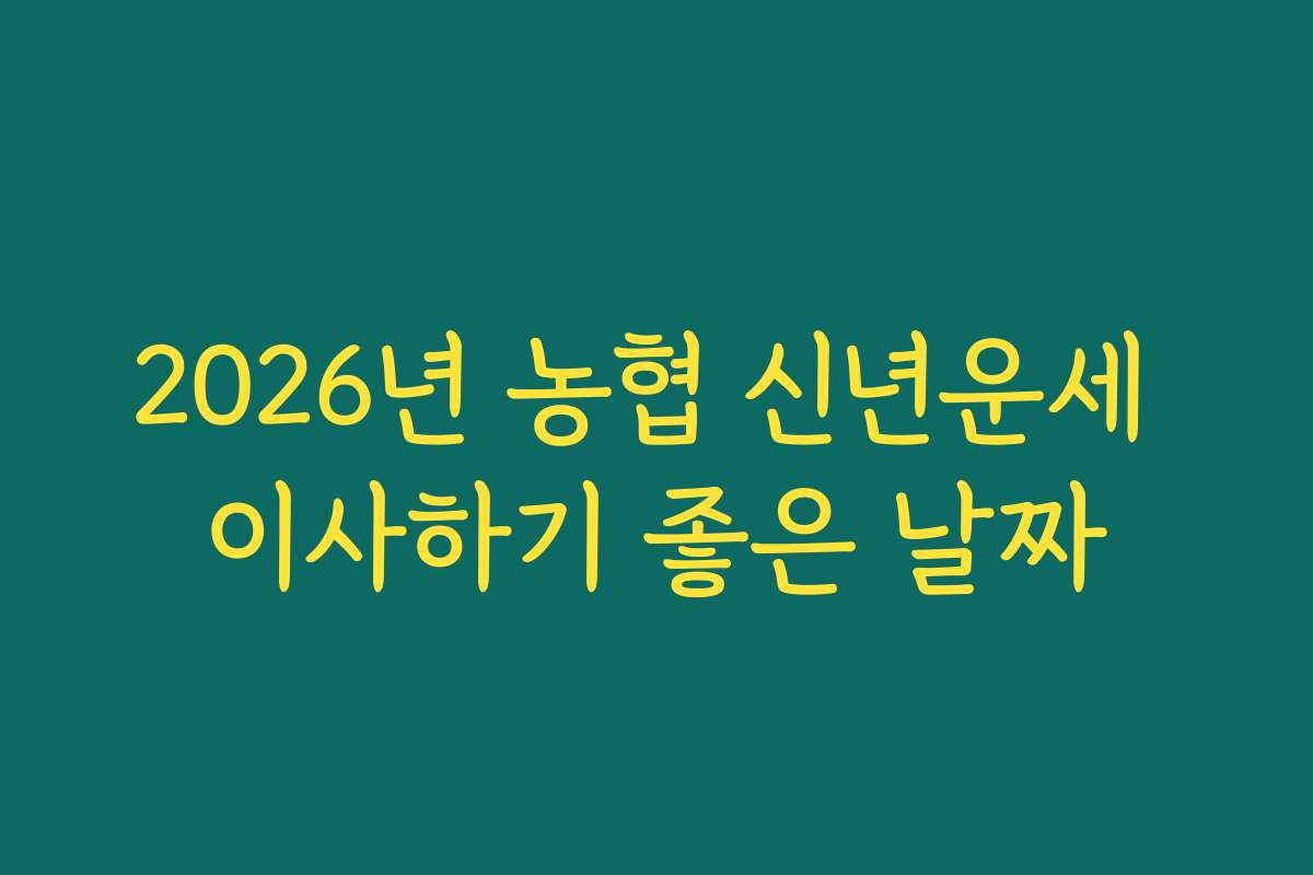 2026년 농협 신년운세 이사하기 좋은 날짜 2026년 농협 신년운세 이사하기 좋은 날짜