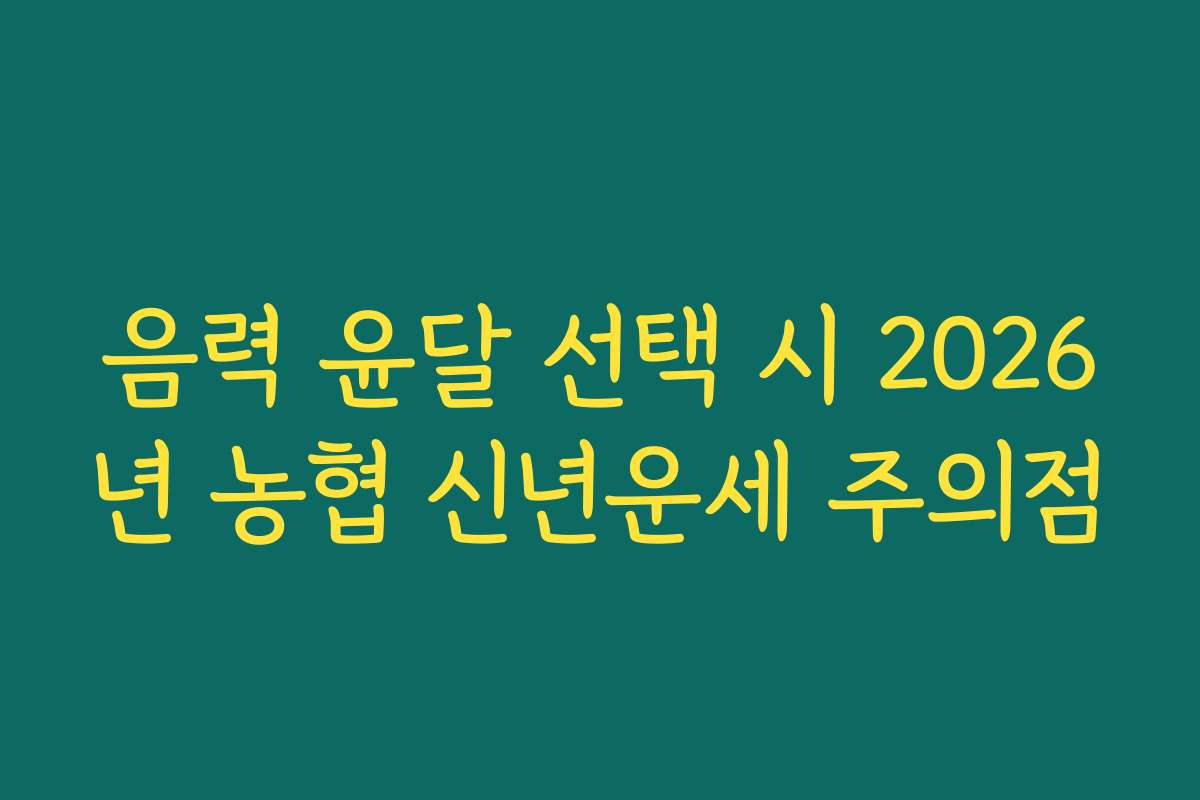 음력 윤달 선택 시 2026년 농협 신년운세 주의점 음력 윤달 선택 시 2026년 농협 신년운세 주의점