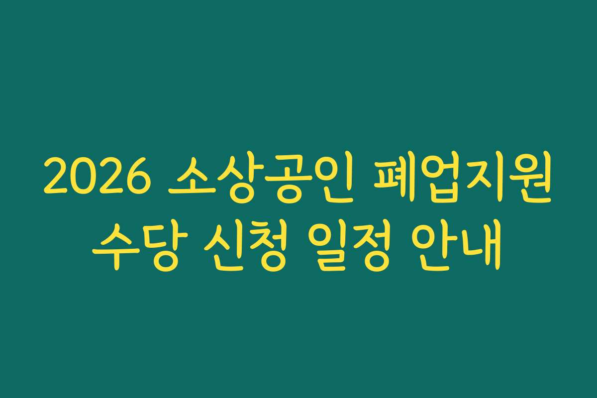 2026 소상공인 폐업지원수당 신청 일정 안내 2026 소상공인 폐업지원수당 신청 일정 안내