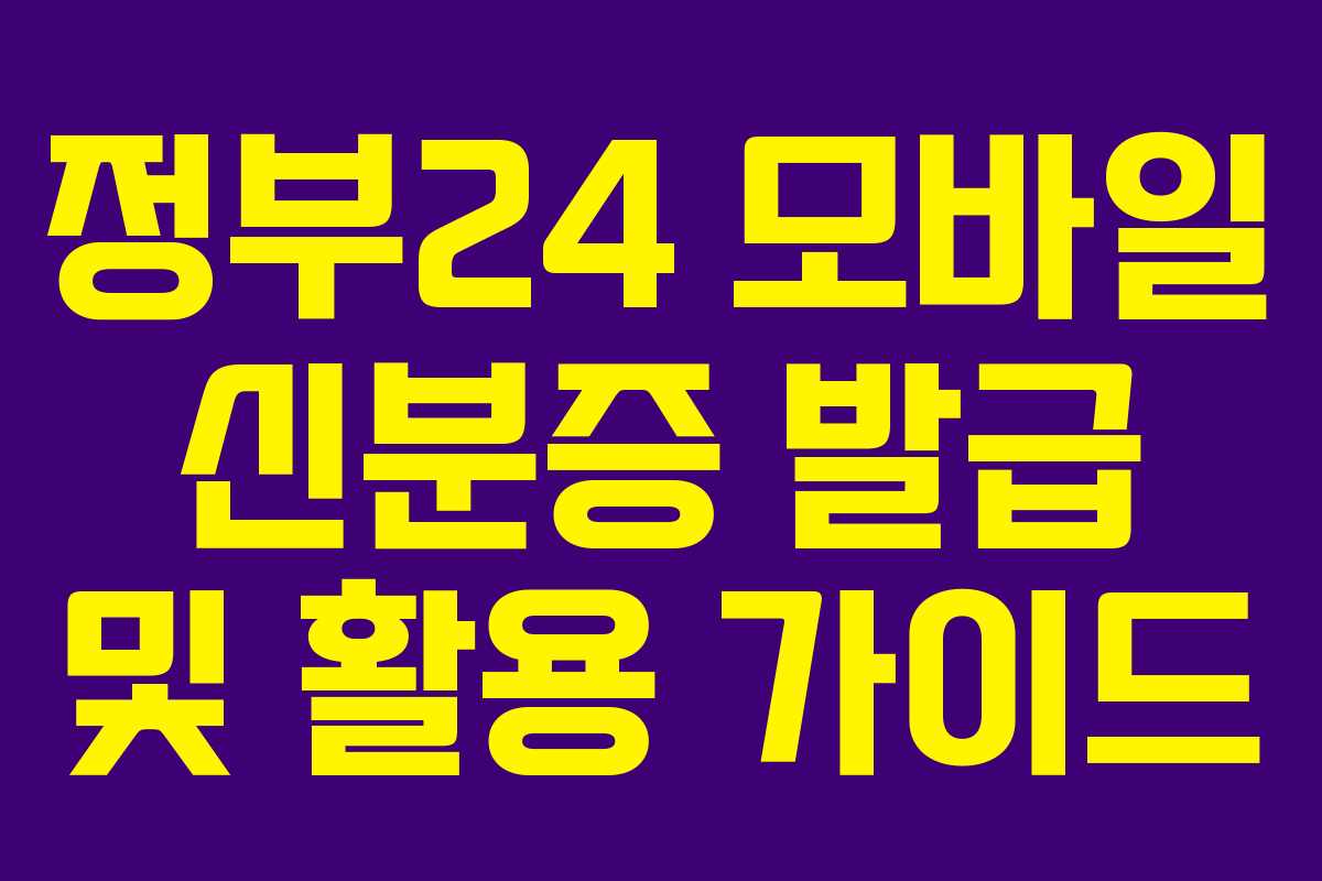 정부24 모바일 신분증 발급 및 활용 가이드 정부24 모바일 신분증 발급 및 활용 가이드