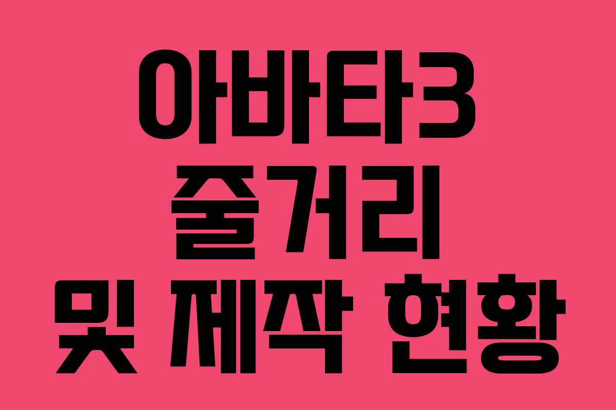 아바타3 줄거리 및 제작 현황