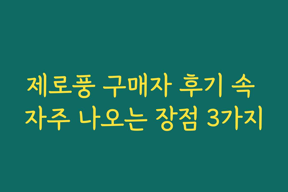 제로풍 구매자 후기 속 자주 나오는 장점 3가지 제로풍 구매자 후기 속 자주 나오는 장점 3가지