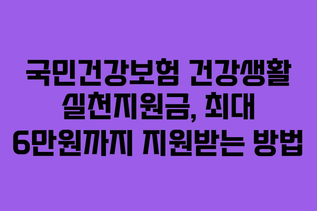 국민건강보험 건강생활 실천지원금, 최대 6만원까지 지원받는 방법