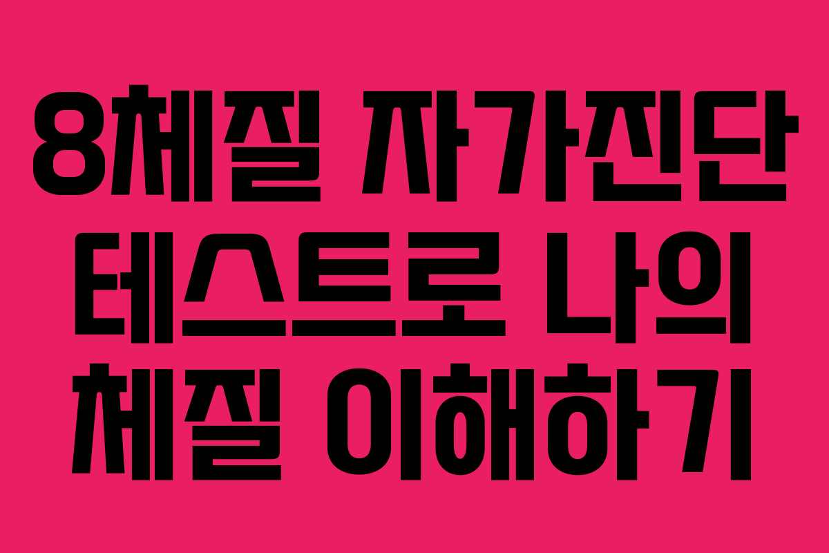 8체질 자가진단 테스트로 나의 체질 이해하기 8체질 자가진단 테스트로 나의 체질 이해하기